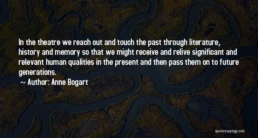 Anne Bogart Quotes: In The Theatre We Reach Out And Touch The Past Through Literature, History And Memory So That We Might Receive