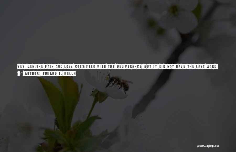 Edward T. Welch Quotes: Yes, Genuine Pain And Loss Coexisted With The Deliverance, But It Did Not Have The Last Word. Its Power To