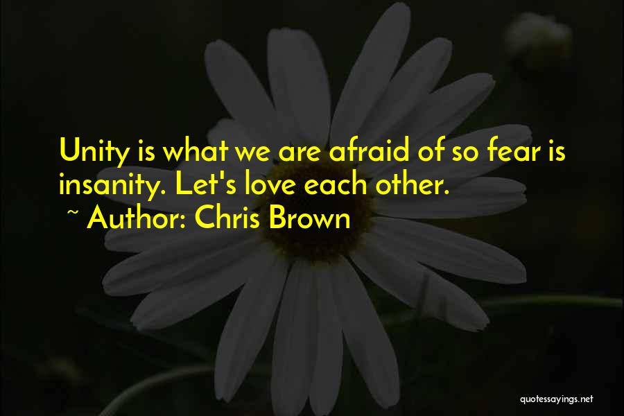 Chris Brown Quotes: Unity Is What We Are Afraid Of So Fear Is Insanity. Let's Love Each Other.