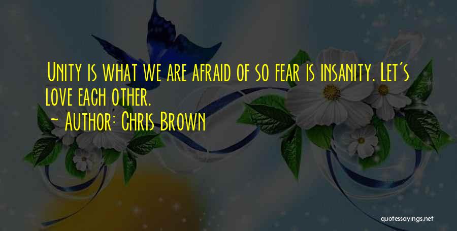 Chris Brown Quotes: Unity Is What We Are Afraid Of So Fear Is Insanity. Let's Love Each Other.