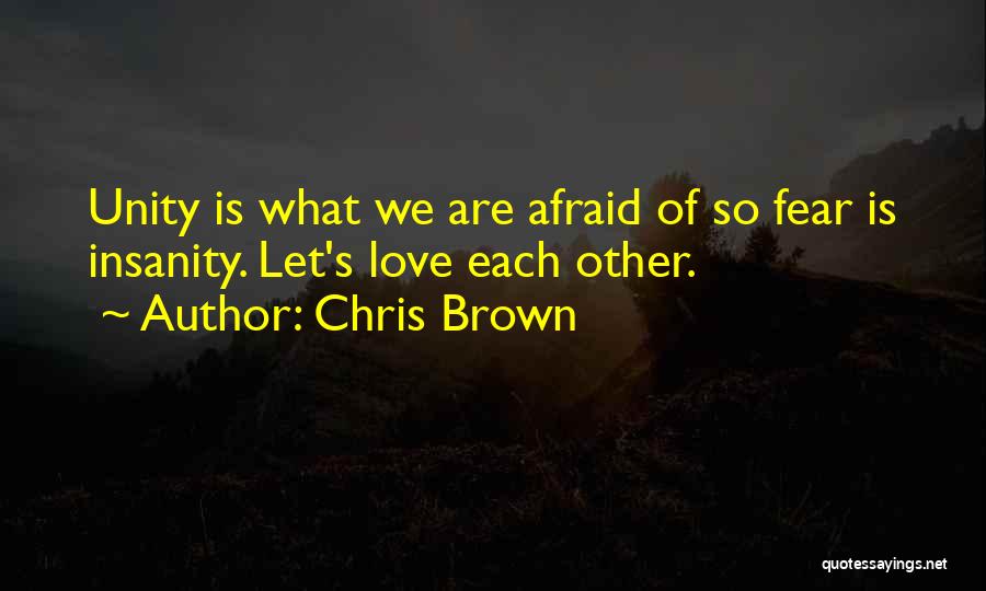 Chris Brown Quotes: Unity Is What We Are Afraid Of So Fear Is Insanity. Let's Love Each Other.