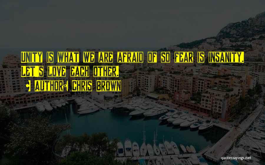 Chris Brown Quotes: Unity Is What We Are Afraid Of So Fear Is Insanity. Let's Love Each Other.