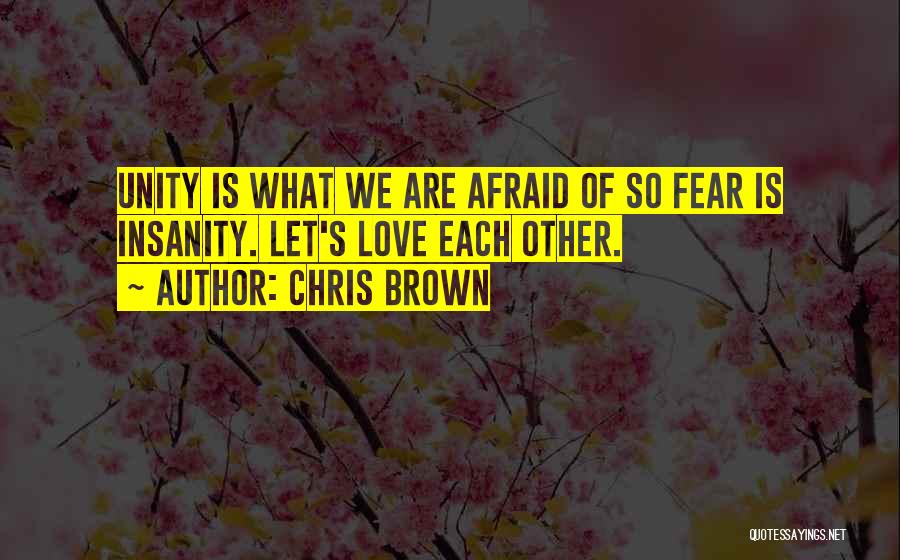 Chris Brown Quotes: Unity Is What We Are Afraid Of So Fear Is Insanity. Let's Love Each Other.