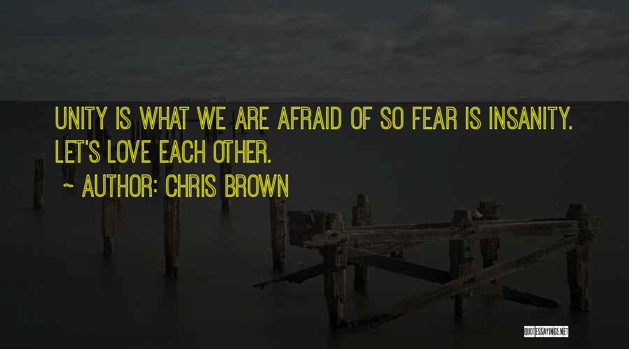 Chris Brown Quotes: Unity Is What We Are Afraid Of So Fear Is Insanity. Let's Love Each Other.