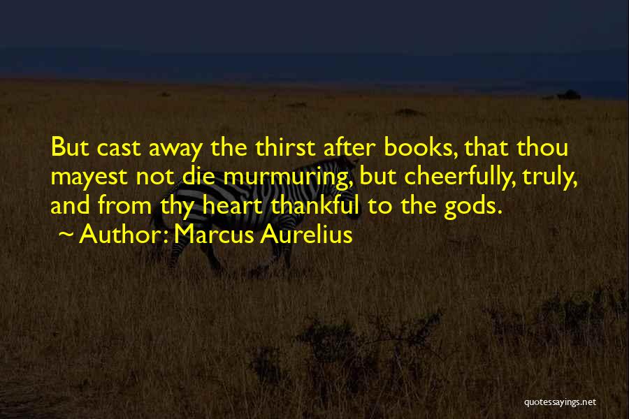 Marcus Aurelius Quotes: But Cast Away The Thirst After Books, That Thou Mayest Not Die Murmuring, But Cheerfully, Truly, And From Thy Heart