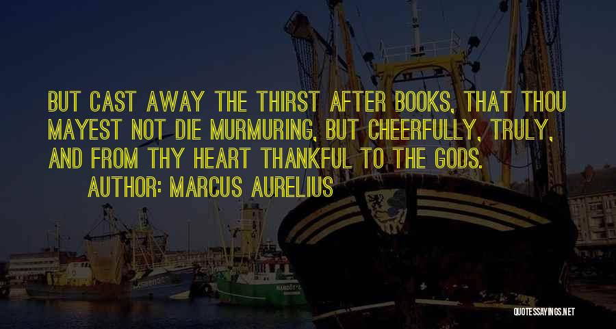 Marcus Aurelius Quotes: But Cast Away The Thirst After Books, That Thou Mayest Not Die Murmuring, But Cheerfully, Truly, And From Thy Heart