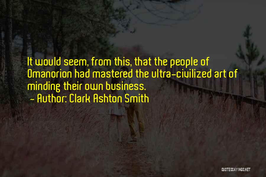 Clark Ashton Smith Quotes: It Would Seem, From This, That The People Of Omanorion Had Mastered The Ultra-civilized Art Of Minding Their Own Business.