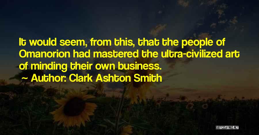 Clark Ashton Smith Quotes: It Would Seem, From This, That The People Of Omanorion Had Mastered The Ultra-civilized Art Of Minding Their Own Business.