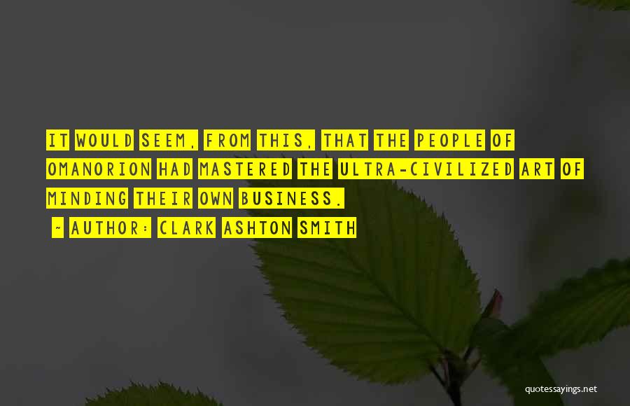 Clark Ashton Smith Quotes: It Would Seem, From This, That The People Of Omanorion Had Mastered The Ultra-civilized Art Of Minding Their Own Business.