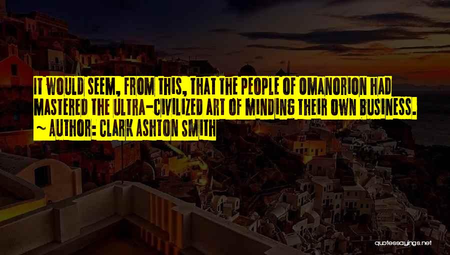 Clark Ashton Smith Quotes: It Would Seem, From This, That The People Of Omanorion Had Mastered The Ultra-civilized Art Of Minding Their Own Business.