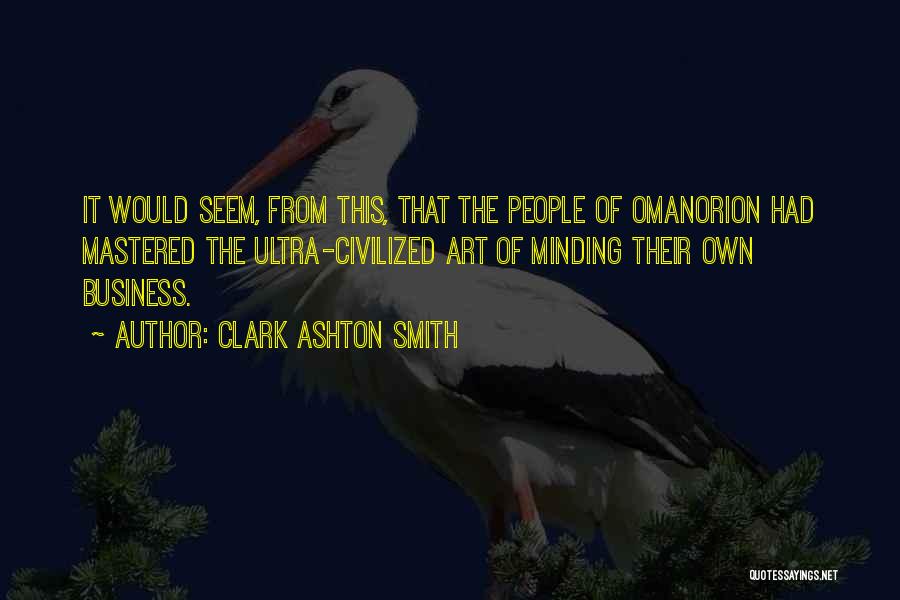 Clark Ashton Smith Quotes: It Would Seem, From This, That The People Of Omanorion Had Mastered The Ultra-civilized Art Of Minding Their Own Business.