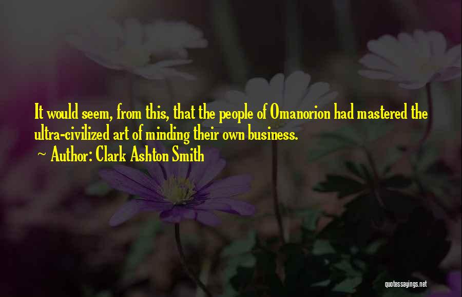 Clark Ashton Smith Quotes: It Would Seem, From This, That The People Of Omanorion Had Mastered The Ultra-civilized Art Of Minding Their Own Business.