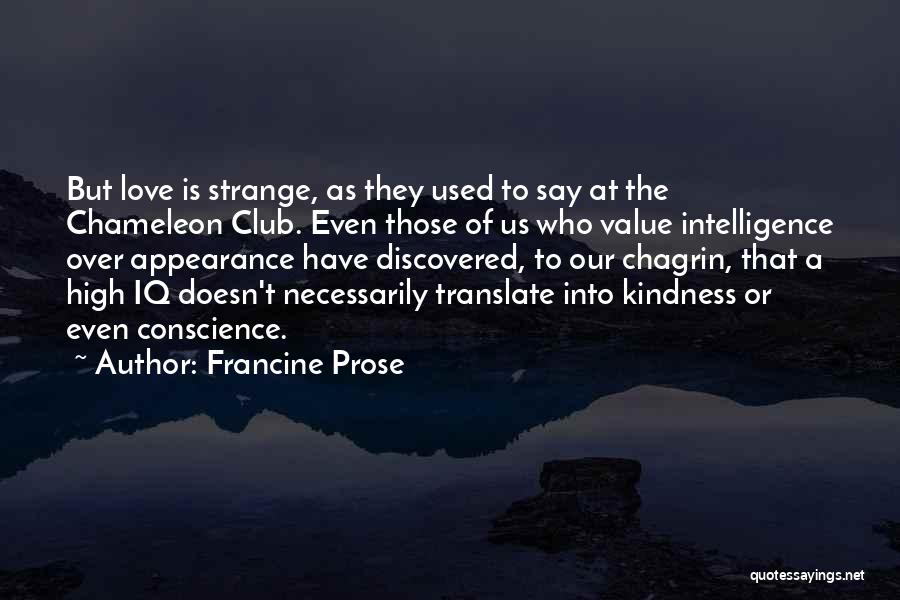 Francine Prose Quotes: But Love Is Strange, As They Used To Say At The Chameleon Club. Even Those Of Us Who Value Intelligence