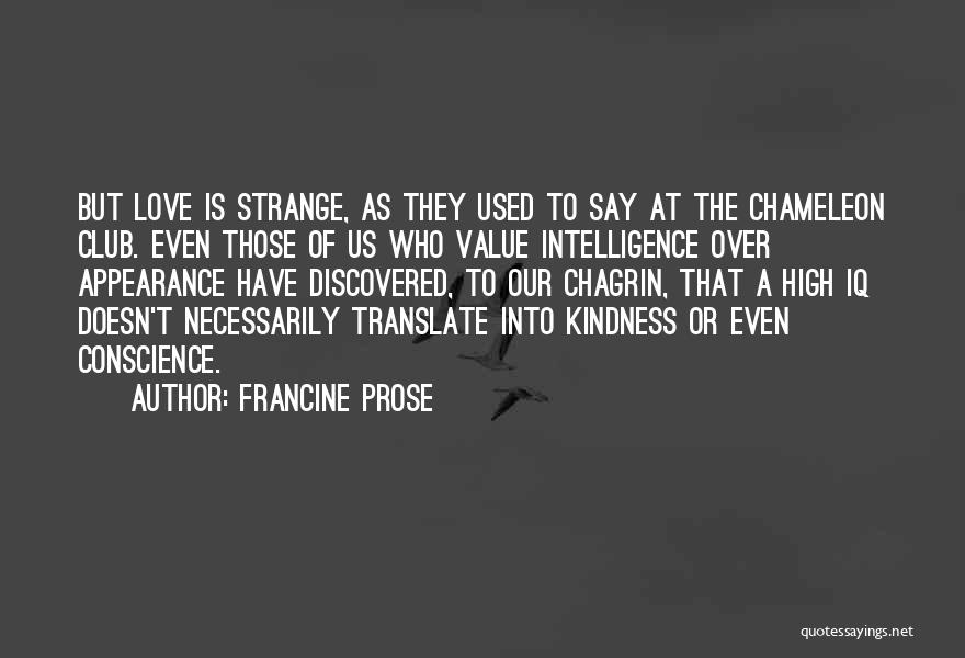 Francine Prose Quotes: But Love Is Strange, As They Used To Say At The Chameleon Club. Even Those Of Us Who Value Intelligence