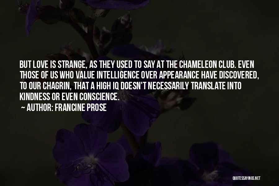 Francine Prose Quotes: But Love Is Strange, As They Used To Say At The Chameleon Club. Even Those Of Us Who Value Intelligence