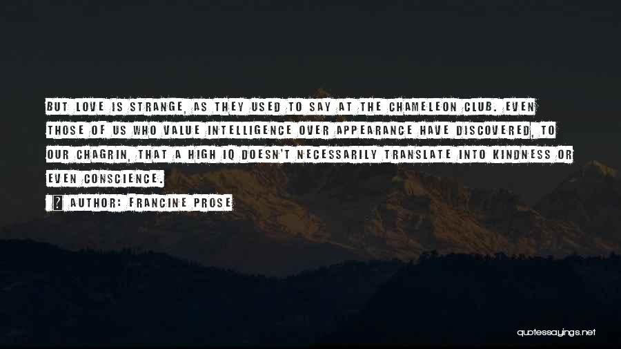 Francine Prose Quotes: But Love Is Strange, As They Used To Say At The Chameleon Club. Even Those Of Us Who Value Intelligence