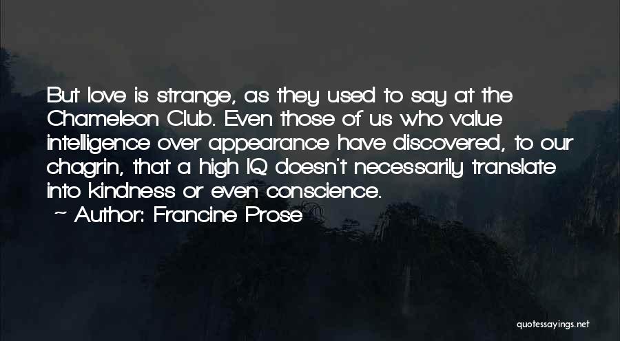 Francine Prose Quotes: But Love Is Strange, As They Used To Say At The Chameleon Club. Even Those Of Us Who Value Intelligence