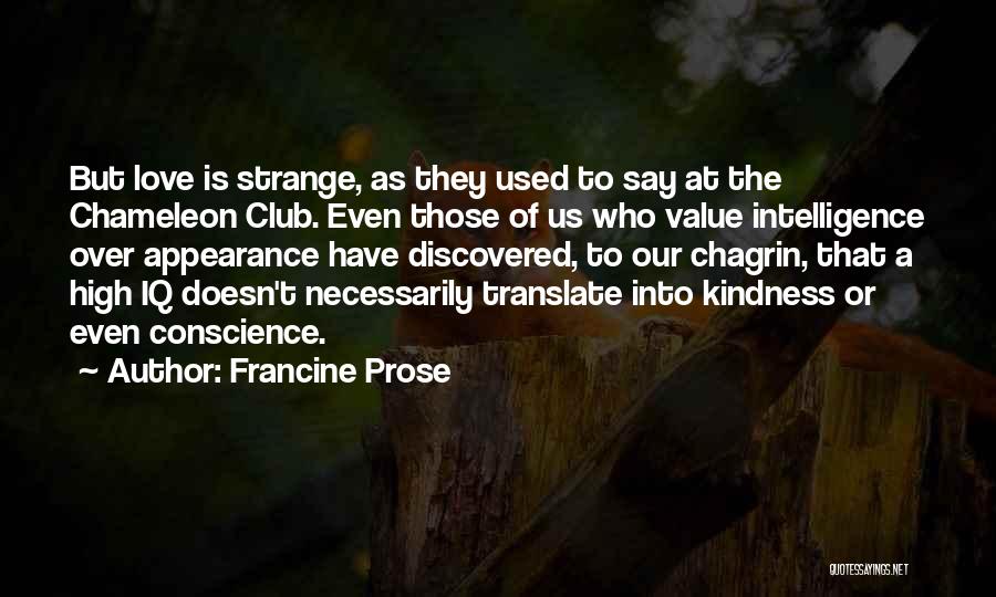 Francine Prose Quotes: But Love Is Strange, As They Used To Say At The Chameleon Club. Even Those Of Us Who Value Intelligence