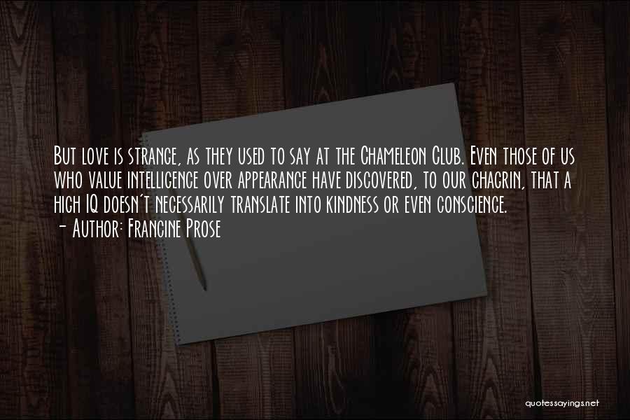 Francine Prose Quotes: But Love Is Strange, As They Used To Say At The Chameleon Club. Even Those Of Us Who Value Intelligence