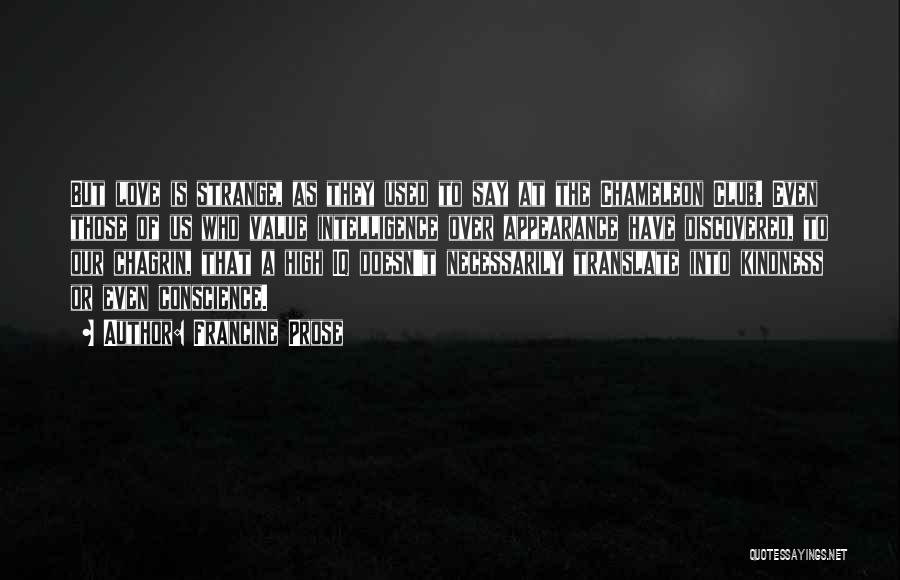 Francine Prose Quotes: But Love Is Strange, As They Used To Say At The Chameleon Club. Even Those Of Us Who Value Intelligence
