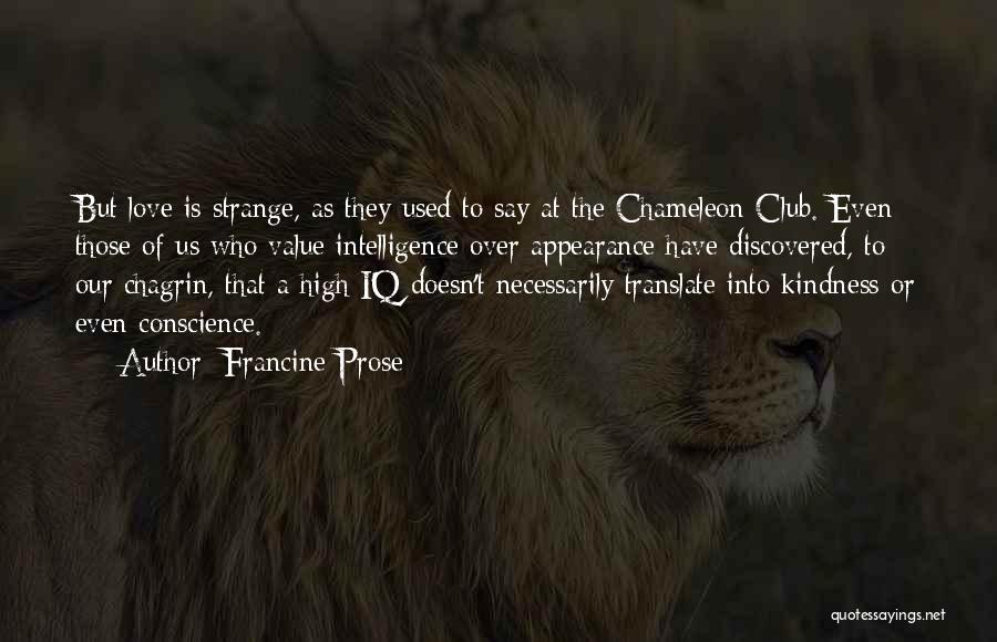 Francine Prose Quotes: But Love Is Strange, As They Used To Say At The Chameleon Club. Even Those Of Us Who Value Intelligence