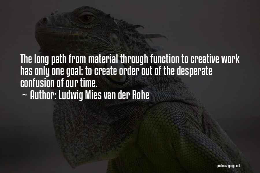Ludwig Mies Van Der Rohe Quotes: The Long Path From Material Through Function To Creative Work Has Only One Goal: To Create Order Out Of The