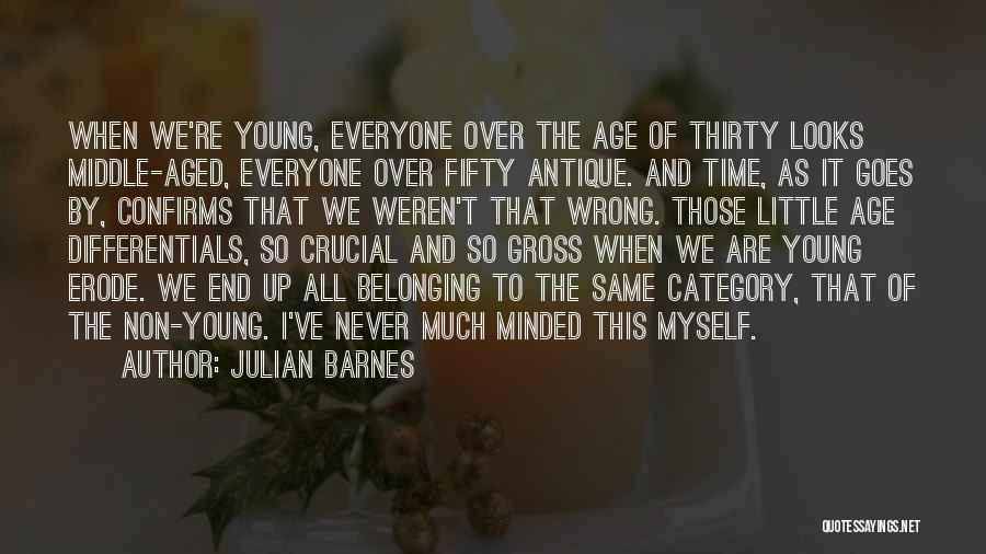 Julian Barnes Quotes: When We're Young, Everyone Over The Age Of Thirty Looks Middle-aged, Everyone Over Fifty Antique. And Time, As It Goes