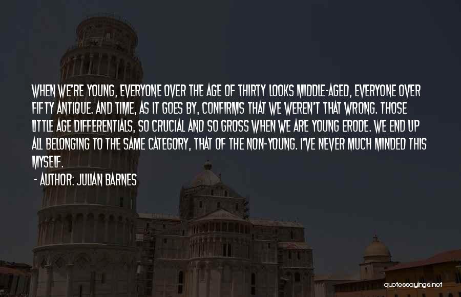 Julian Barnes Quotes: When We're Young, Everyone Over The Age Of Thirty Looks Middle-aged, Everyone Over Fifty Antique. And Time, As It Goes