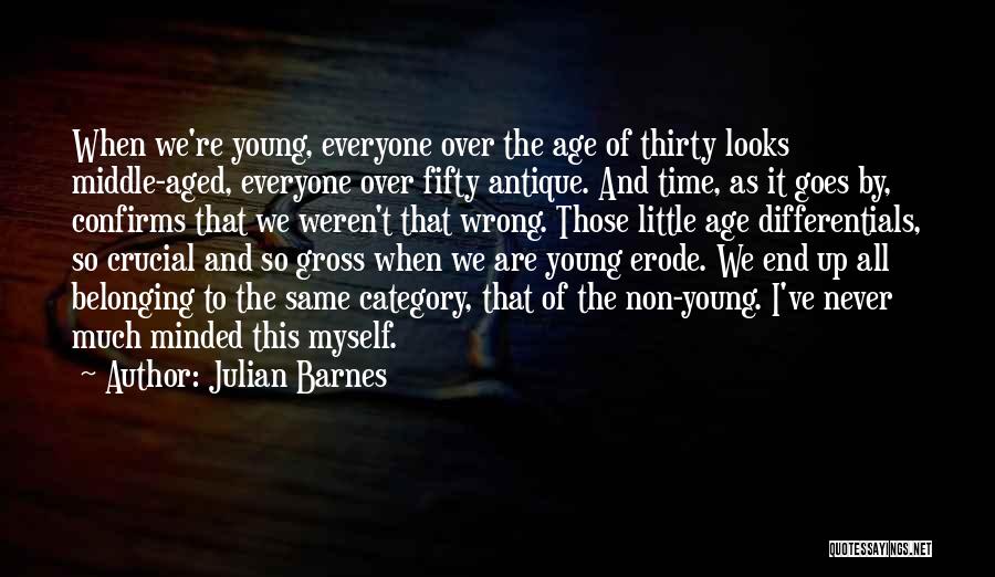 Julian Barnes Quotes: When We're Young, Everyone Over The Age Of Thirty Looks Middle-aged, Everyone Over Fifty Antique. And Time, As It Goes