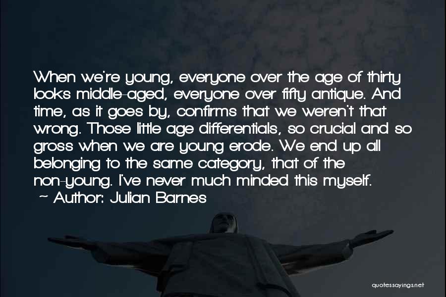 Julian Barnes Quotes: When We're Young, Everyone Over The Age Of Thirty Looks Middle-aged, Everyone Over Fifty Antique. And Time, As It Goes