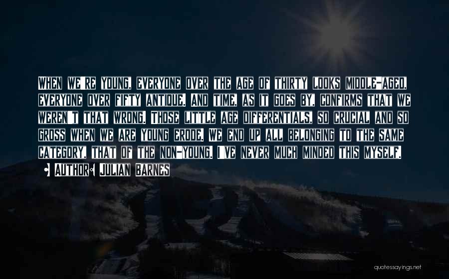 Julian Barnes Quotes: When We're Young, Everyone Over The Age Of Thirty Looks Middle-aged, Everyone Over Fifty Antique. And Time, As It Goes