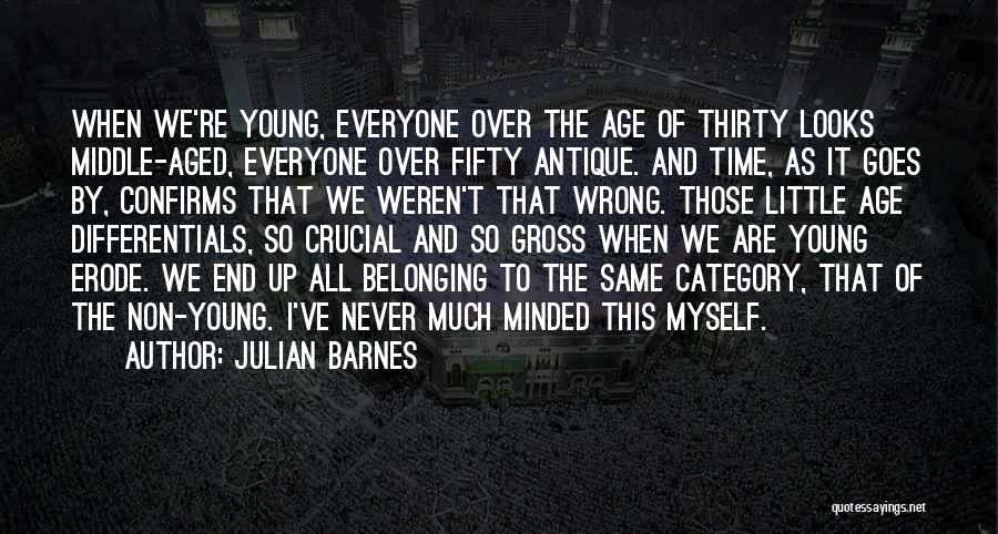 Julian Barnes Quotes: When We're Young, Everyone Over The Age Of Thirty Looks Middle-aged, Everyone Over Fifty Antique. And Time, As It Goes