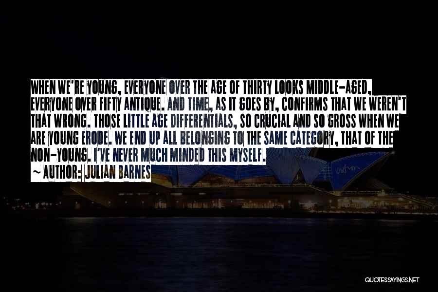 Julian Barnes Quotes: When We're Young, Everyone Over The Age Of Thirty Looks Middle-aged, Everyone Over Fifty Antique. And Time, As It Goes