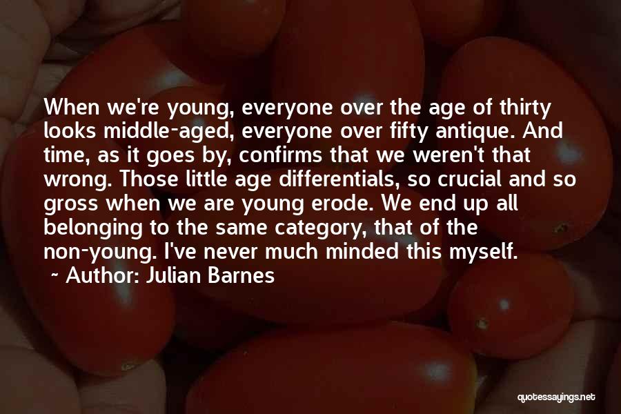 Julian Barnes Quotes: When We're Young, Everyone Over The Age Of Thirty Looks Middle-aged, Everyone Over Fifty Antique. And Time, As It Goes