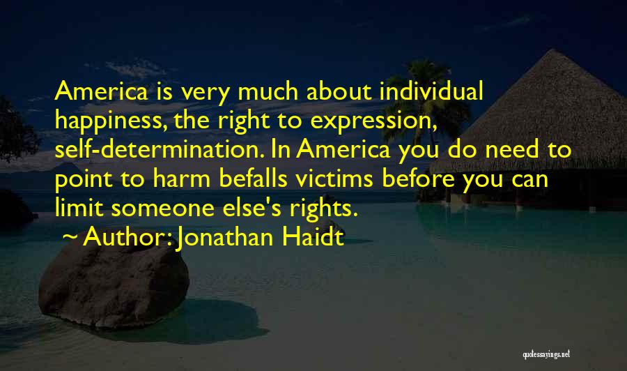 Jonathan Haidt Quotes: America Is Very Much About Individual Happiness, The Right To Expression, Self-determination. In America You Do Need To Point To