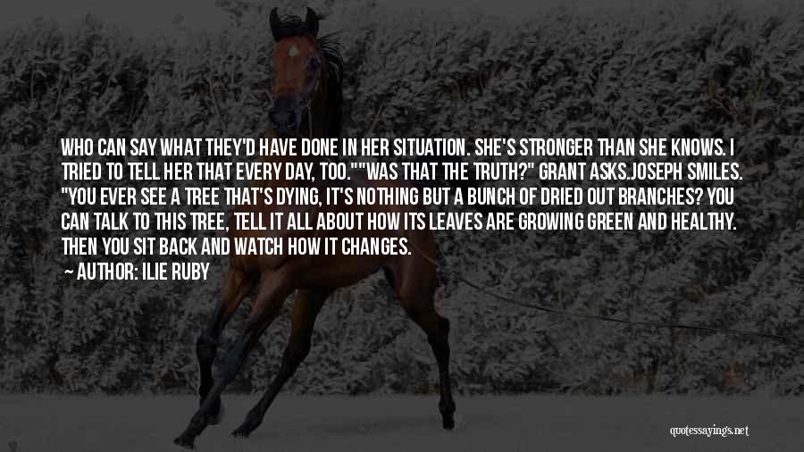 Ilie Ruby Quotes: Who Can Say What They'd Have Done In Her Situation. She's Stronger Than She Knows. I Tried To Tell Her