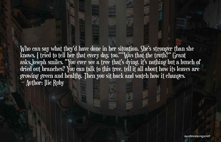 Ilie Ruby Quotes: Who Can Say What They'd Have Done In Her Situation. She's Stronger Than She Knows. I Tried To Tell Her