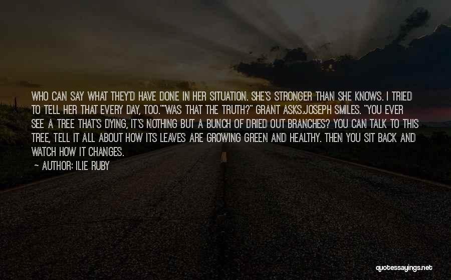 Ilie Ruby Quotes: Who Can Say What They'd Have Done In Her Situation. She's Stronger Than She Knows. I Tried To Tell Her