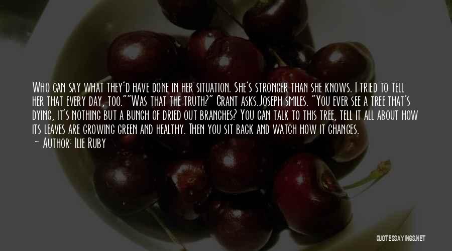 Ilie Ruby Quotes: Who Can Say What They'd Have Done In Her Situation. She's Stronger Than She Knows. I Tried To Tell Her