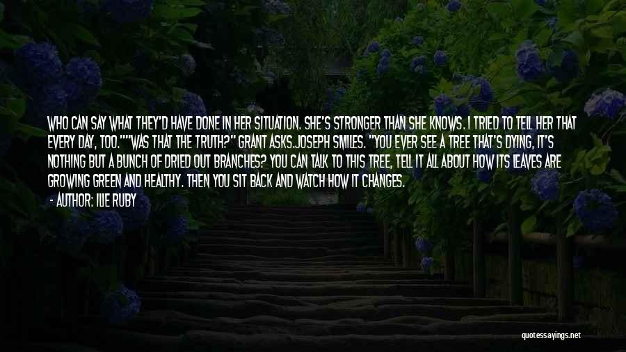 Ilie Ruby Quotes: Who Can Say What They'd Have Done In Her Situation. She's Stronger Than She Knows. I Tried To Tell Her