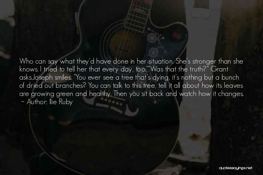 Ilie Ruby Quotes: Who Can Say What They'd Have Done In Her Situation. She's Stronger Than She Knows. I Tried To Tell Her