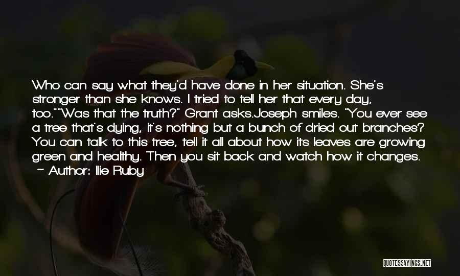 Ilie Ruby Quotes: Who Can Say What They'd Have Done In Her Situation. She's Stronger Than She Knows. I Tried To Tell Her