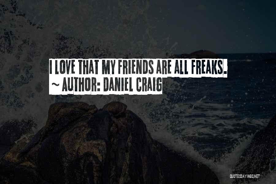Daniel Craig Quotes: I Love That My Friends Are All Freaks.