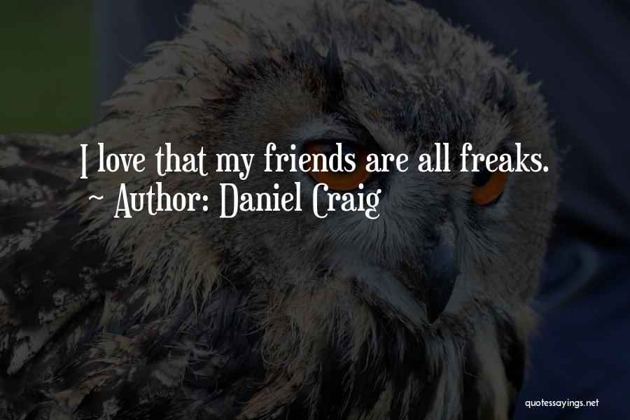 Daniel Craig Quotes: I Love That My Friends Are All Freaks.