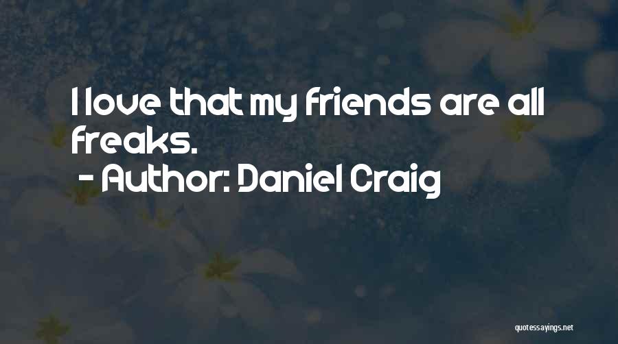 Daniel Craig Quotes: I Love That My Friends Are All Freaks.