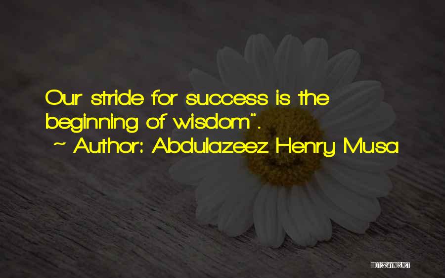 Abdulazeez Henry Musa Quotes: Our Stride For Success Is The Beginning Of Wisdom.