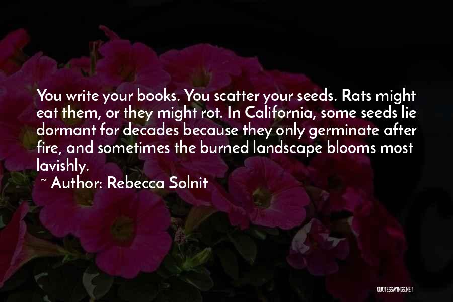 Rebecca Solnit Quotes: You Write Your Books. You Scatter Your Seeds. Rats Might Eat Them, Or They Might Rot. In California, Some Seeds