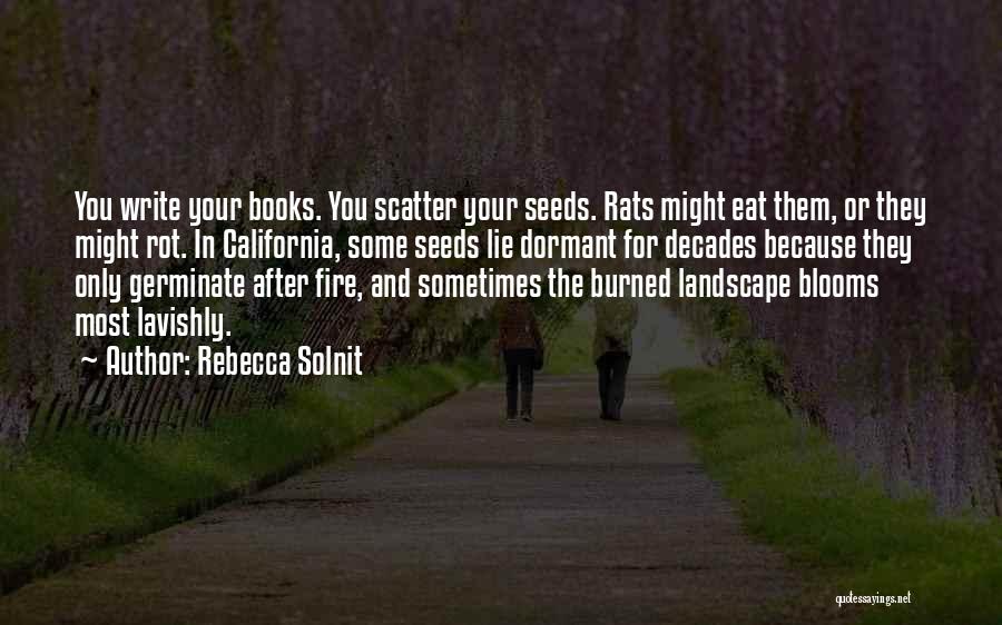 Rebecca Solnit Quotes: You Write Your Books. You Scatter Your Seeds. Rats Might Eat Them, Or They Might Rot. In California, Some Seeds