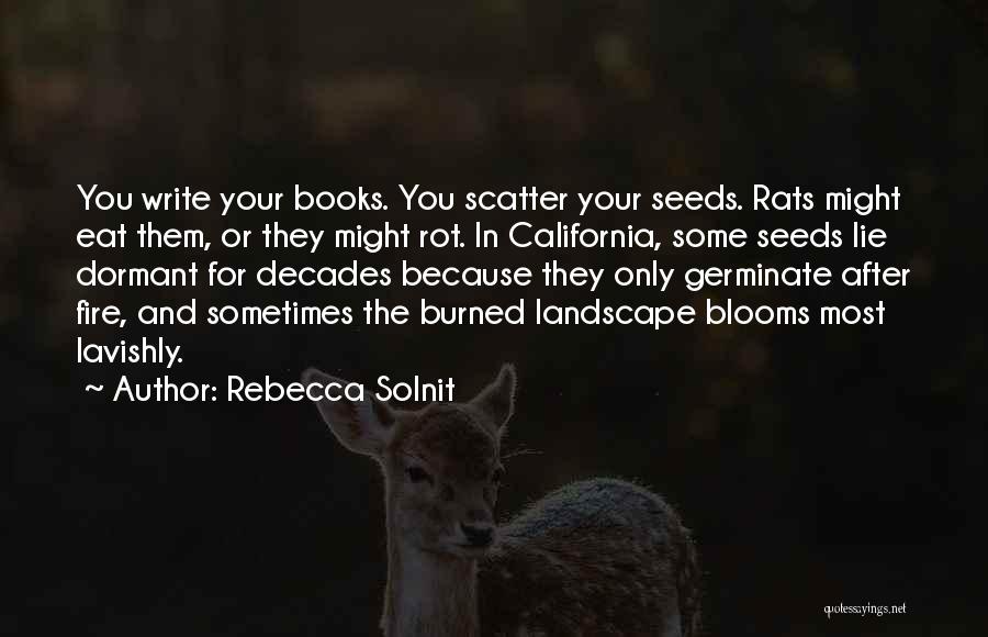 Rebecca Solnit Quotes: You Write Your Books. You Scatter Your Seeds. Rats Might Eat Them, Or They Might Rot. In California, Some Seeds