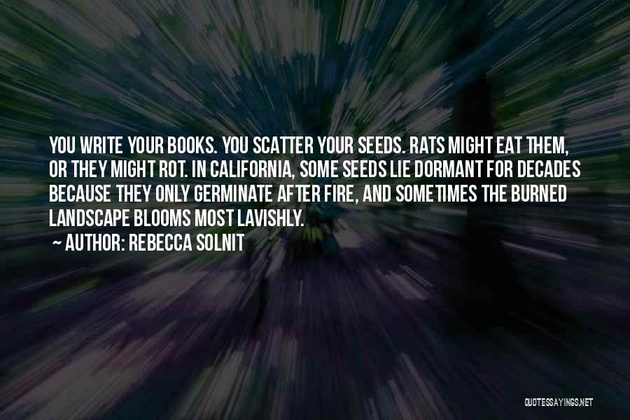 Rebecca Solnit Quotes: You Write Your Books. You Scatter Your Seeds. Rats Might Eat Them, Or They Might Rot. In California, Some Seeds